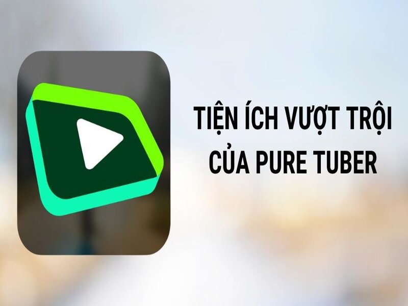 Những tiện ích ưu việt mà Pure Tuber Apk sở hữu